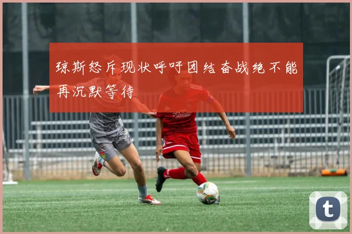 琼斯怒斥现状呼吁团结奋战绝不能再沉默等待