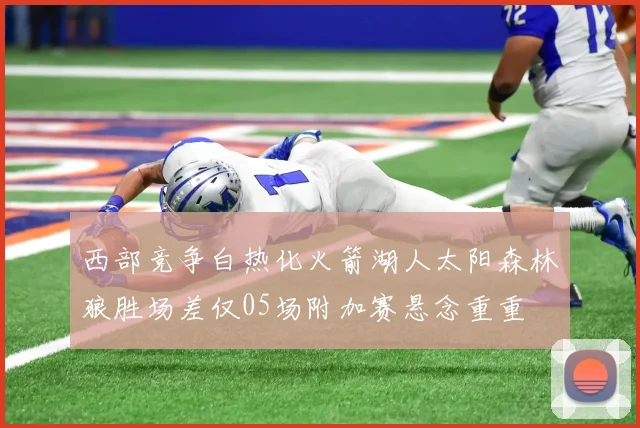 西部竞争白热化火箭湖人太阳森林狼胜场差仅05场附加赛悬念重重