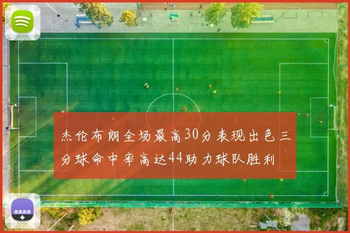 杰伦布朗全场最高30分表现出色三分球命中率高达44助力球队胜利