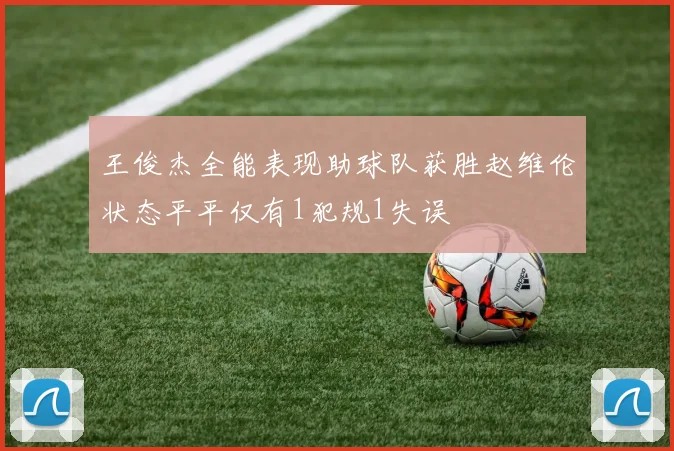 王俊杰全能表现助球队获胜赵维伦状态平平仅有1犯规1失误