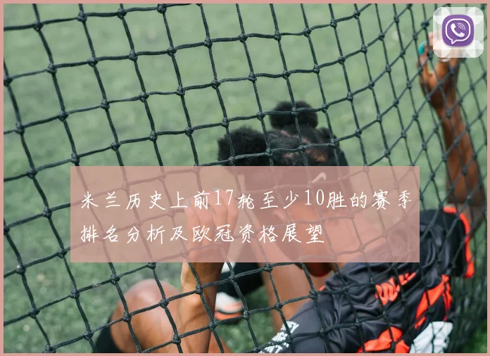 米兰历史上前17轮至少10胜的赛季排名分析及欧冠资格展望