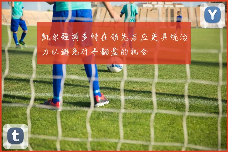 凯尔强调多特在领先后应更具统治力以避免对手翻盘的机会