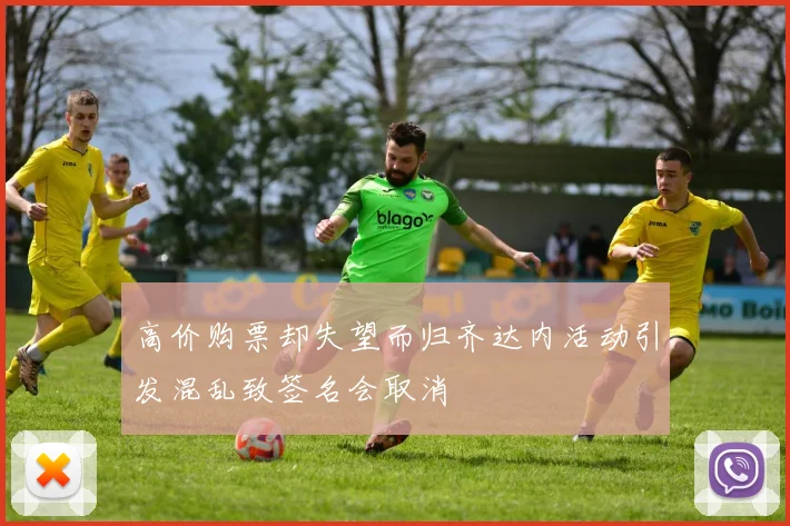 高价购票却失望而归齐达内活动引发混乱致签名会取消