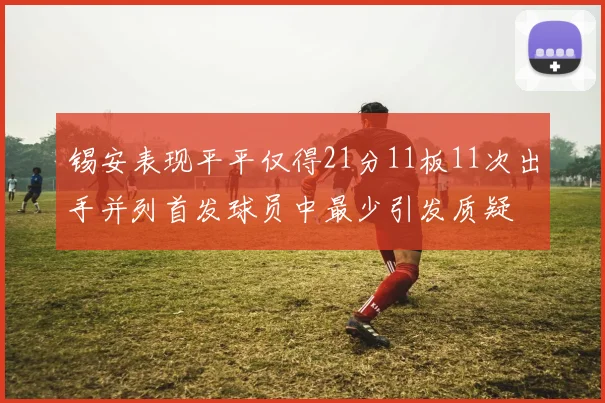 锡安表现平平仅得21分11板11次出手并列首发球员中最少引发质疑