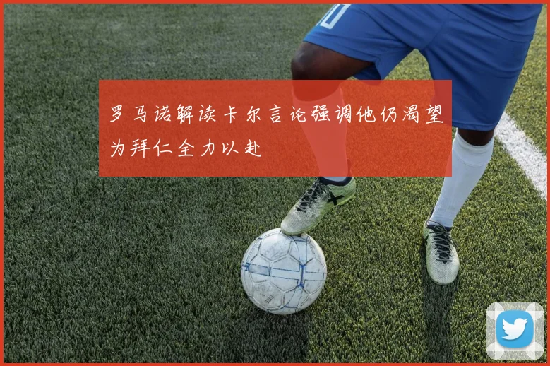 罗马诺解读卡尔言论强调他仍渴望为拜仁全力以赴