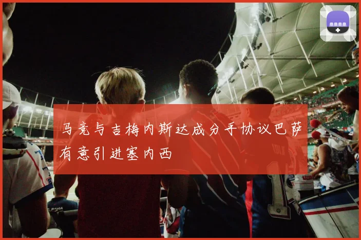 马竞与吉梅内斯达成分手协议巴萨有意引进塞内西