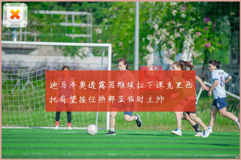 迪马济奥透露若维埃拉下课克里西托有望接任热那亚临时主帅