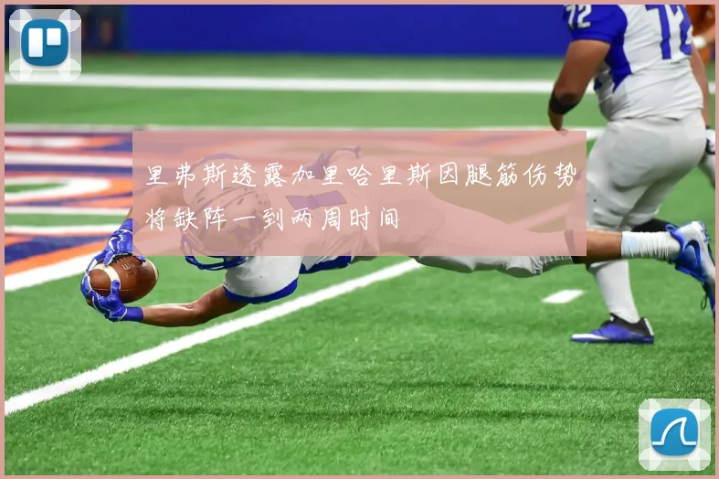 里弗斯透露加里哈里斯因腿筋伤势将缺阵一到两周时间