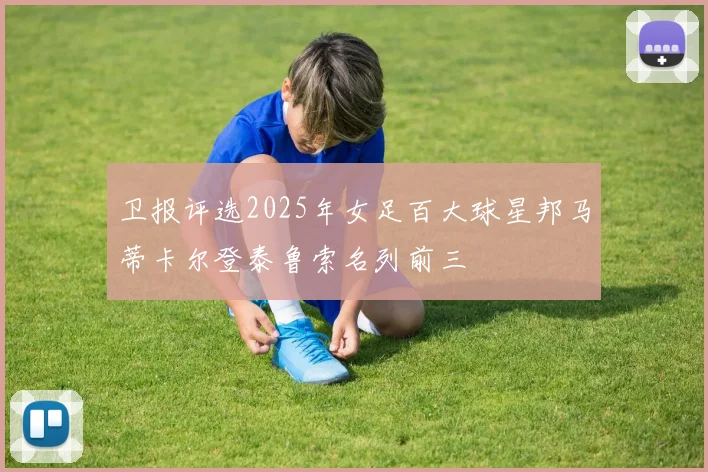 卫报评选2025年女足百大球星邦马蒂卡尔登泰鲁索名列前三