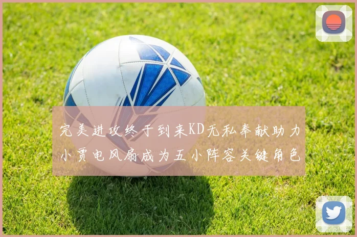 完美进攻终于到来KD无私奉献助力小贾电风扇成为五小阵容关键角色